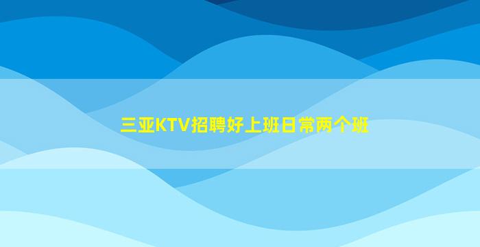 三亚KTV招聘好上班日常两个班